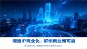 IP商业化：远昊文化如何让IP从“好看”变成“好卖”